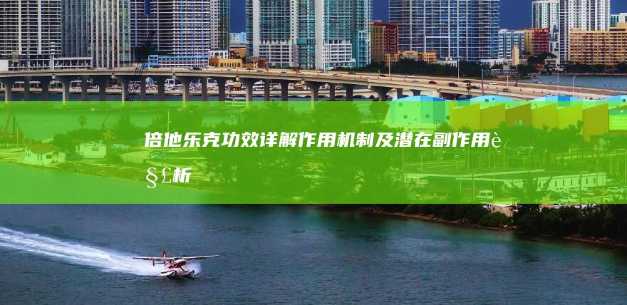 倍他乐克：功效详解、作用机制及潜在副作用解析